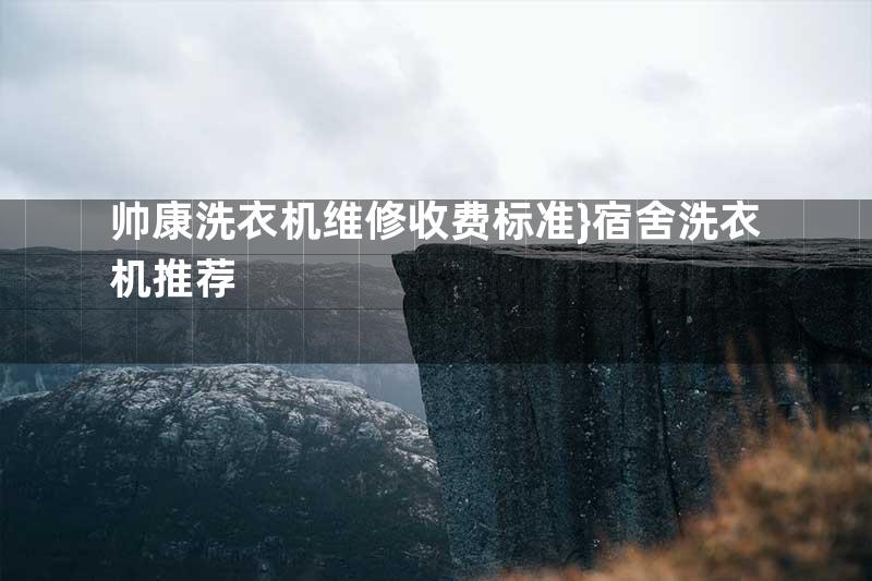 帅康洗衣机维修收费标准}宿舍洗衣机推荐